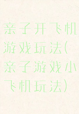 亲子开飞机游戏玩法(亲子游戏小飞机玩法)