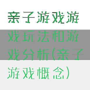亲子游戏游戏玩法和游戏分析(亲子游戏概念)