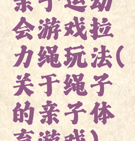 亲子运动会游戏拉力绳玩法(关于绳子的亲子体育游戏)