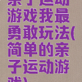 亲子运动游戏我最勇敢玩法(简单的亲子运动游戏)