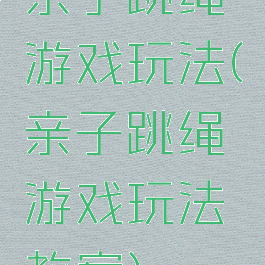 亲子跳绳游戏玩法(亲子跳绳游戏玩法教案)