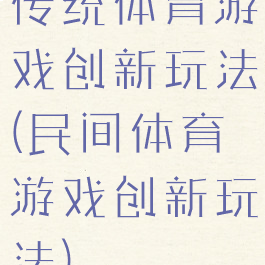 传统体育游戏创新玩法(民间体育游戏创新玩法)