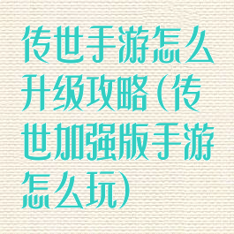 传世手游怎么升级攻略(传世加强版手游怎么玩)