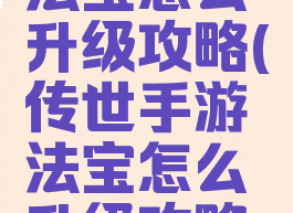 传世手游法宝怎么升级攻略(传世手游法宝怎么升级攻略视频)
