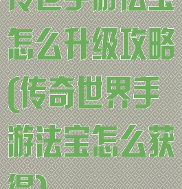 传世手游法宝怎么升级攻略(传奇世界手游法宝怎么获得)