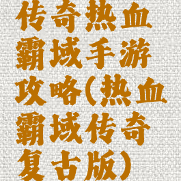 传奇热血霸域手游攻略(热血霸域传奇复古版)