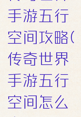 传奇世界手游五行空间攻略(传奇世界手游五行空间怎么走)