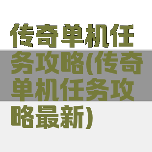 传奇单机任务攻略(传奇单机任务攻略最新)