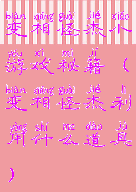 变相怪杰小游戏秘籍(变相怪杰利用什么道具)