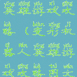 变形机器人英雄游戏攻略(变形机器人英雄游戏攻略图文)