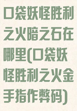 口袋妖怪胜利之火暗之石在哪里(口袋妖怪胜利之火金手指作弊码)