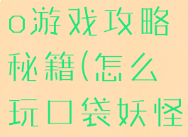 口袋妖怪go游戏攻略秘籍(怎么玩口袋妖怪go)