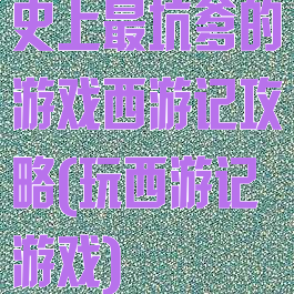 史上最坑爹的游戏西游记攻略(玩西游记游戏)