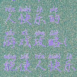 史上最让人快乐的游戏攻略(能使人快乐的游戏)