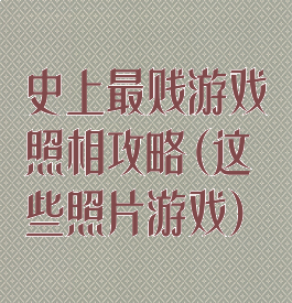 史上最贱游戏照相攻略(这些照片游戏)