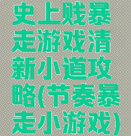 史上贱暴走游戏清新小道攻略(节奏暴走小游戏)