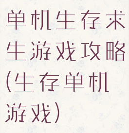 单机生存求生游戏攻略(生存单机游戏)