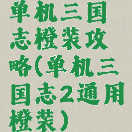 单机三国志橙装攻略(单机三国志2通用橙装)