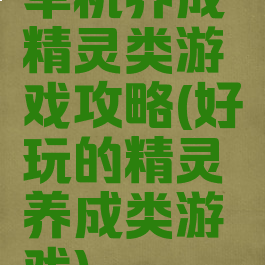 单机养成精灵类游戏攻略(好玩的精灵养成类游戏)