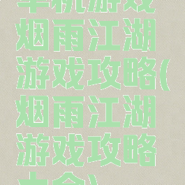 单机游戏烟雨江湖游戏攻略(烟雨江湖游戏攻略大全)