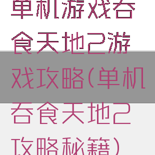 单机游戏吞食天地2游戏攻略(单机吞食天地2攻略秘籍)