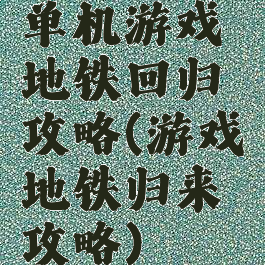 单机游戏地铁回归攻略(游戏地铁归来攻略)