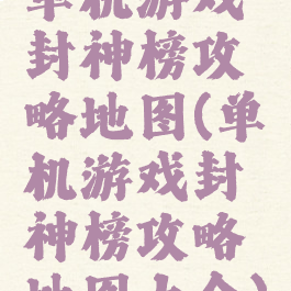 单机游戏封神榜攻略地图(单机游戏封神榜攻略地图大全)