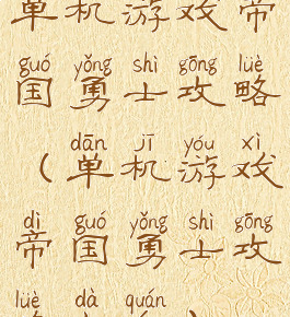 单机游戏帝国勇士攻略(单机游戏帝国勇士攻略大全)