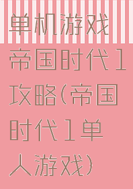 单机游戏帝国时代1攻略(帝国时代1单人游戏)