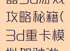 卡车模拟器3d游戏攻略秘籍(3d重卡模拟驾驶游戏)