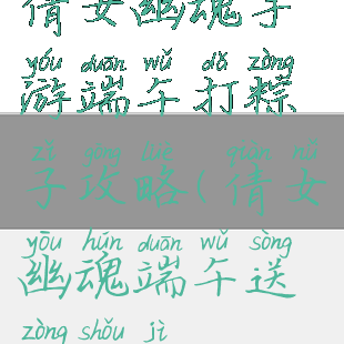 倩女幽魂手游端午打粽子攻略(倩女幽魂端午送粽手记)