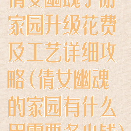 倩女幽魂手游家园升级花费及工艺详细攻略(倩女幽魂的家园有什么用需要多少钱)