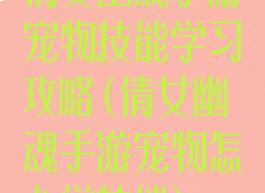 倩女幽魂手游宠物技能学习攻略(倩女幽魂手游宠物怎么学技能)