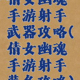 倩女幽魂手游射手武器攻略(倩女幽魂手游射手装备攻略)