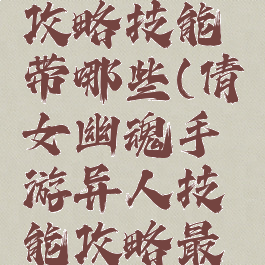 倩女幽魂手游异人攻略技能带哪些(倩女幽魂手游异人技能攻略最省心的职业)