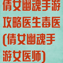 倩女幽魂手游攻略医生毒医(倩女幽魂手游女医师)