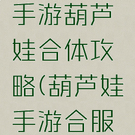 倩女幽魂手游葫芦娃合体攻略(葫芦娃手游合服列表)