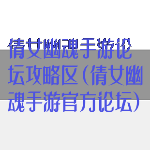 倩女幽魂手游论坛攻略区(倩女幽魂手游官方论坛)