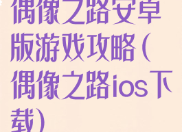 偶像之路安卓版游戏攻略(偶像之路ios下载)