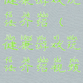 健康游戏玩法介绍(健康游戏玩法介绍视频)