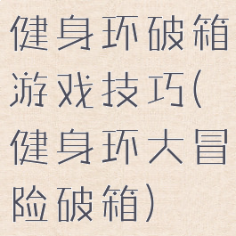 健身环破箱游戏技巧(健身环大冒险破箱)
