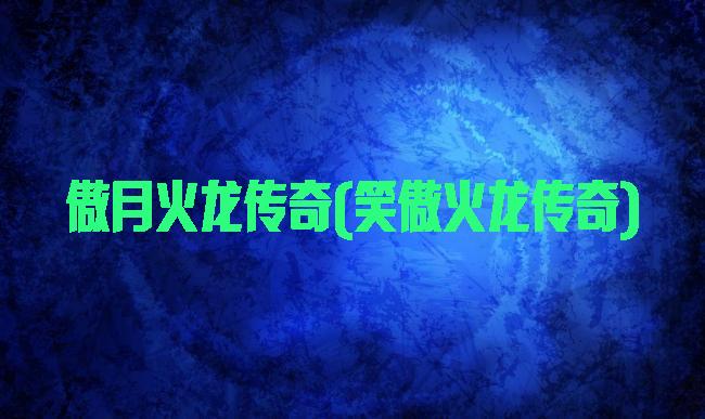 傲月火龙传奇(笑傲火龙传奇)