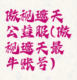 傲视遮天公益服(傲视遮天最牛账号)