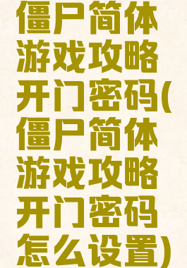 僵尸简体游戏攻略开门密码(僵尸简体游戏攻略开门密码怎么设置)