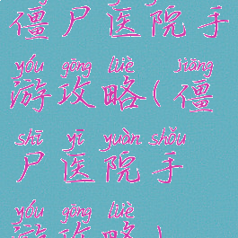 僵尸医院手游攻略(僵尸医院手游攻略)