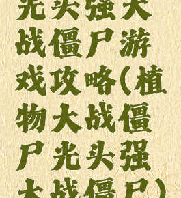 光头强大战僵尸游戏攻略(植物大战僵尸光头强大战僵尸)
