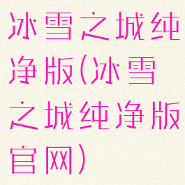 冰雪之城纯净版(冰雪之城纯净版官网)