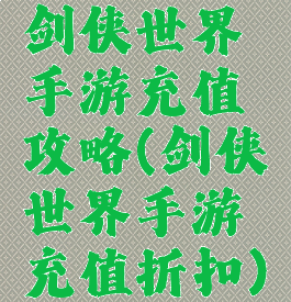 剑侠世界手游充值攻略(剑侠世界手游充值折扣)