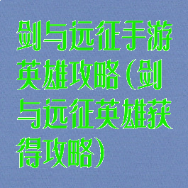 剑与远征手游英雄攻略(剑与远征英雄获得攻略)