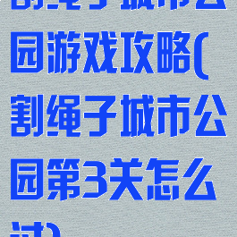 割绳子城市公园游戏攻略(割绳子城市公园第3关怎么过)
